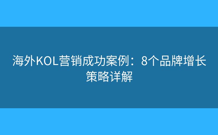 海外KOL營銷成功案例:8個品牌增長策略詳解 海外KOL營銷成功案例:8個品牌增長策略詳解