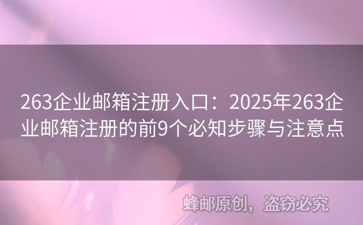 263企業(yè)郵箱注冊入口：2025年263企業(yè)郵箱注冊的前9個必知步驟與注意點