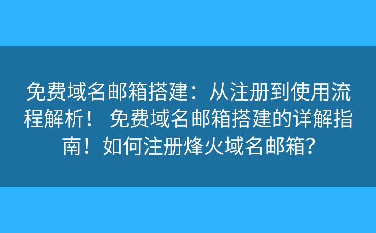免費(fèi)域名郵箱搭建：從注冊(cè)到使用流程解析！ 免費(fèi)域名郵箱搭建的詳解指南！如何注冊(cè)烽火域名郵箱？