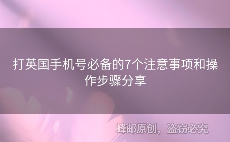 打英國手機(jī)號(hào)必備的7個(gè)注意事項(xiàng)和操作步驟分享