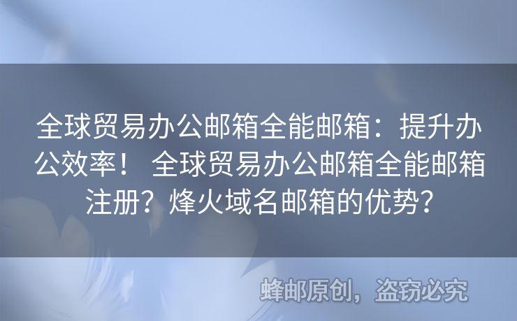 全球貿(mào)易辦公郵箱全能郵箱：提升辦公效率！ 全球貿(mào)易辦公郵箱全能郵箱注冊？烽火域名郵箱的優(yōu)勢？