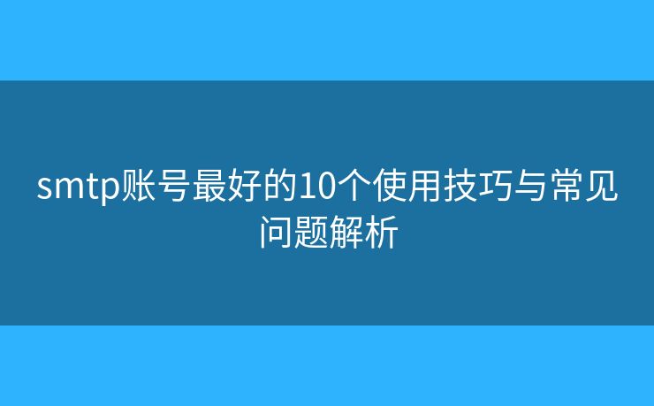 smtp賬號(hào)最好的10個(gè)使用技巧與常見(jiàn)問(wèn)題解析 smtp賬號(hào)最好的10個(gè)使用技巧與常見(jiàn)問(wèn)題解析