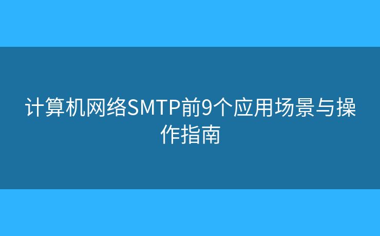 計算機網絡SMTP前9個應用場景與操作指南