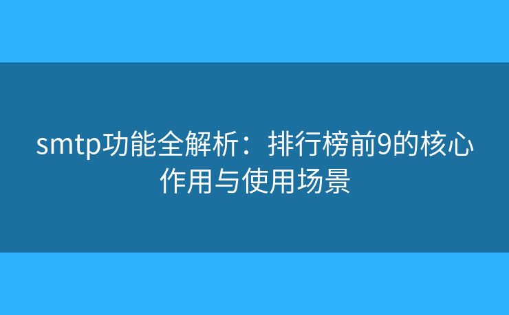 smtp功能全解析:排行榜前9的核心作用與使用場景 smtp功能全解析:排行榜前9的核心作用與使用場景