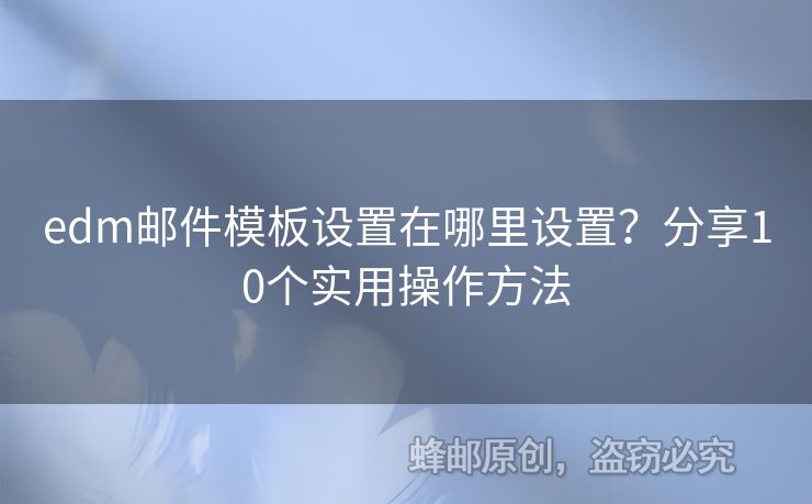 edm郵件模板設(shè)置在哪里設(shè)置？分享10個實用操作方法