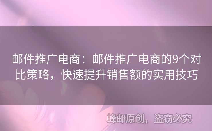 郵件推廣電商：郵件推廣電商的9個(gè)對比策略，快速提升銷售額的實(shí)用技巧