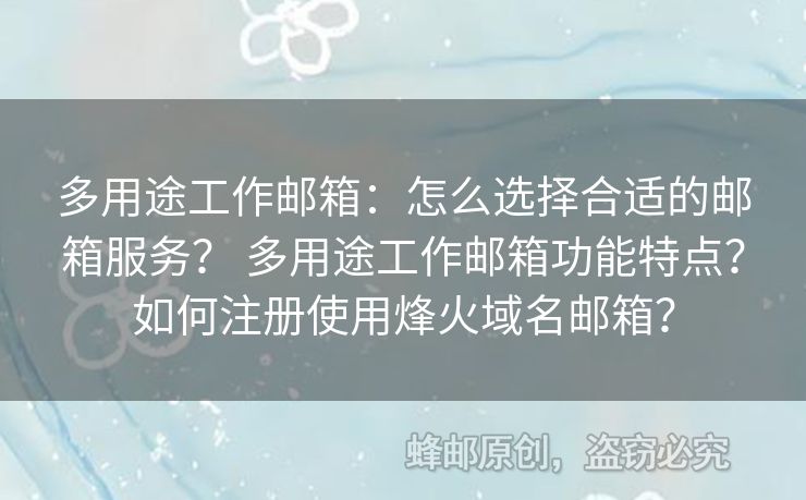 多用途工作郵箱：怎么選擇合適的郵箱服務(wù)？ 多用途工作郵箱功能特點(diǎn)？如何注冊(cè)使用烽火域名郵箱？