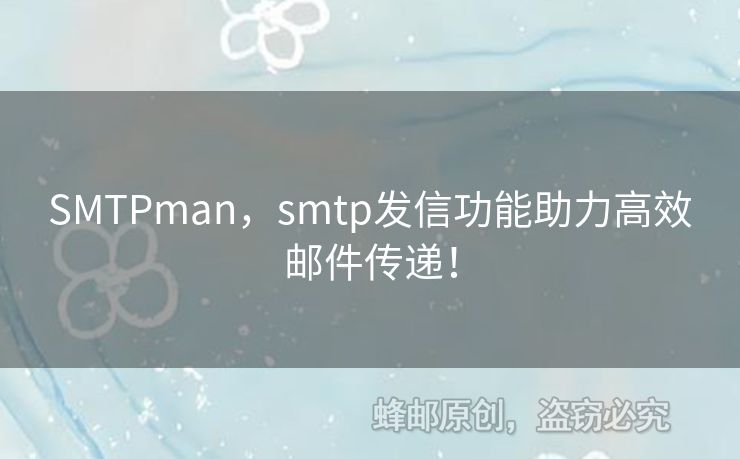 SMTPman，smtp發(fā)信功能助力高效郵件傳遞！