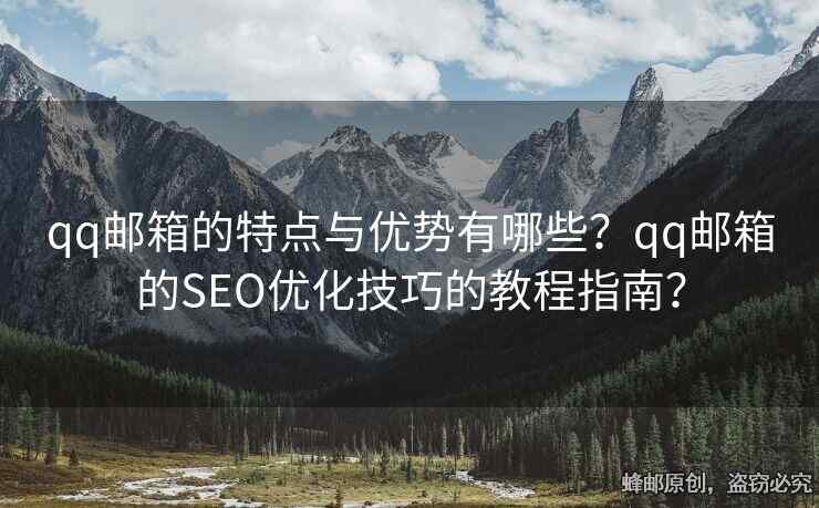 qq郵箱的特點(diǎn)與優(yōu)勢(shì)有哪些？qq郵箱的SEO優(yōu)化技巧的教程指南？