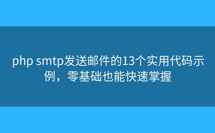 php smtp發(fā)送郵件的13個實用代碼示例，零基礎也能快速掌握