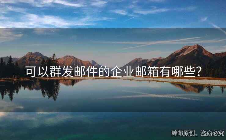 可以群發(fā)郵件的企業(yè)郵箱有哪些？