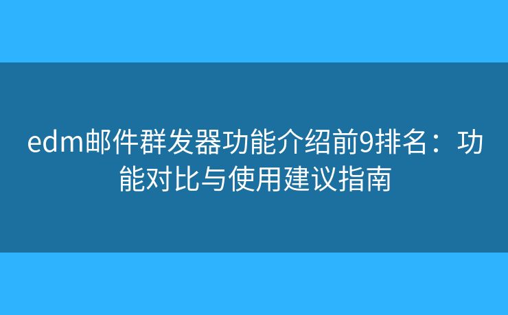 edm郵件群發(fā)器功能介紹前9排名:功能對比與使用建議指南 edm郵件群發(fā)器功能介紹前9排名:功能對比與使用建議指南