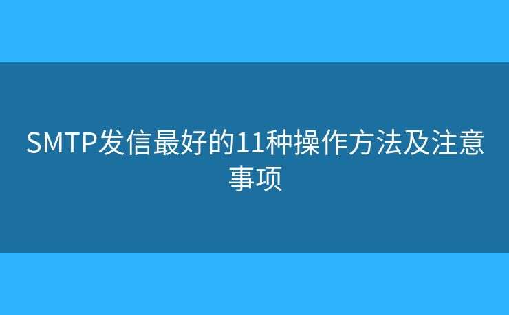 SMTP發(fā)信最好的11種操作方法及注意事項(xiàng) SMTP發(fā)信最好的11種操作方法及注意事項(xiàng)