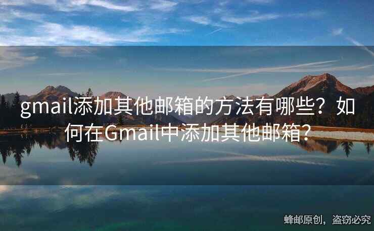 gmail添加其他郵箱的方法有哪些？如何在Gmail中添加其他郵箱？