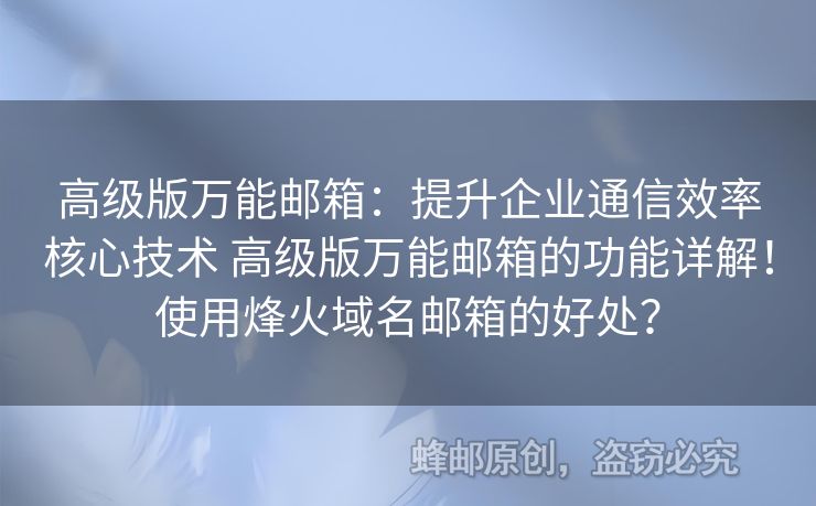 高級版萬能郵箱：提升企業(yè)通信效率核心技術(shù) 高級版萬能郵箱的功能詳解！使用烽火域名郵箱的好處？