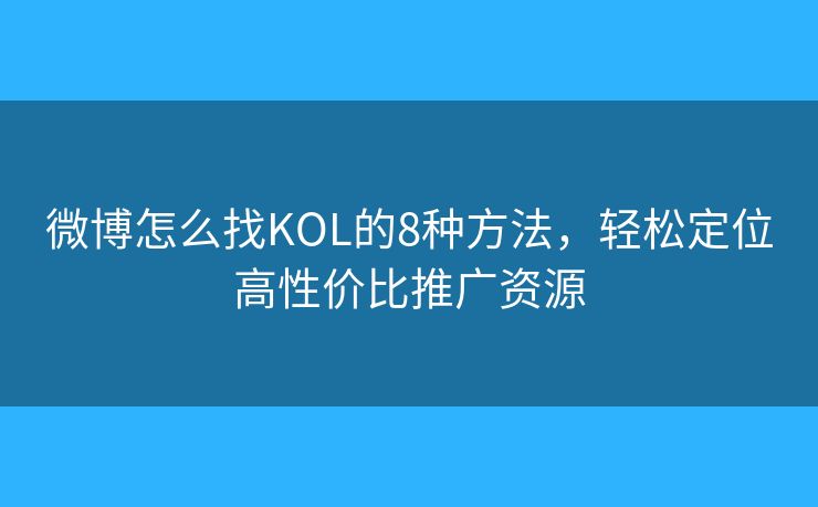 微博怎么找KOL的8種方法，輕松定位高性價比推廣資源