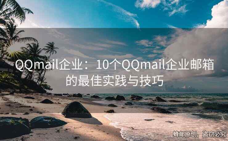 QQmail企業(yè)：10個QQmail企業(yè)郵箱的最佳實(shí)踐與技巧