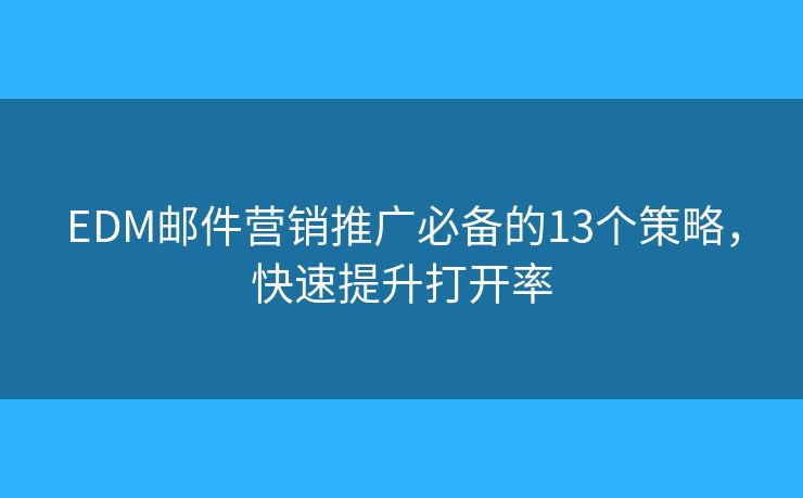 EDM郵件營(yíng)銷(xiāo)推廣必備的13個(gè)策略，快速提升打開(kāi)率