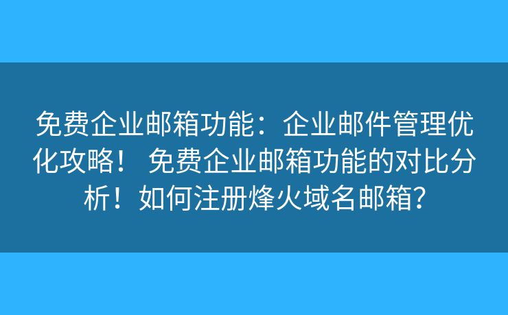 免費(fèi)企業(yè)郵箱功能：企業(yè)郵件管理優(yōu)化攻略！ 免費(fèi)企業(yè)郵箱功能的對(duì)比分析！如何注冊(cè)烽火域名郵箱？