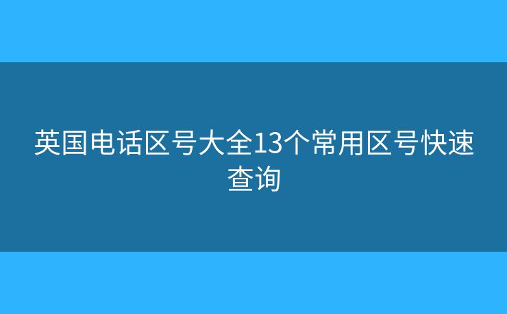 英國電話區(qū)號大全13個常用區(qū)號快速查詢