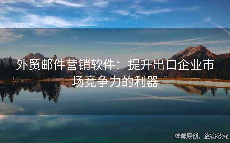 外貿(mào)郵件營(yíng)銷軟件：提升出口企業(yè)市場(chǎng)競(jìng)爭(zhēng)力的利器