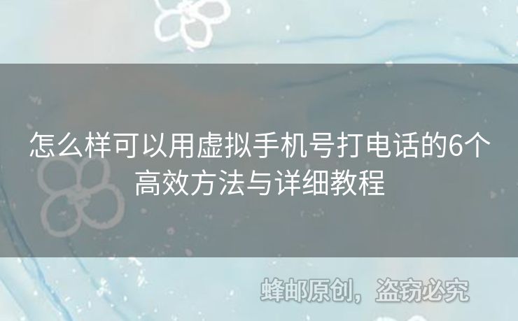 怎么樣可以用虛擬手機(jī)號(hào)打電話的6個(gè)高效方法與詳細(xì)教程