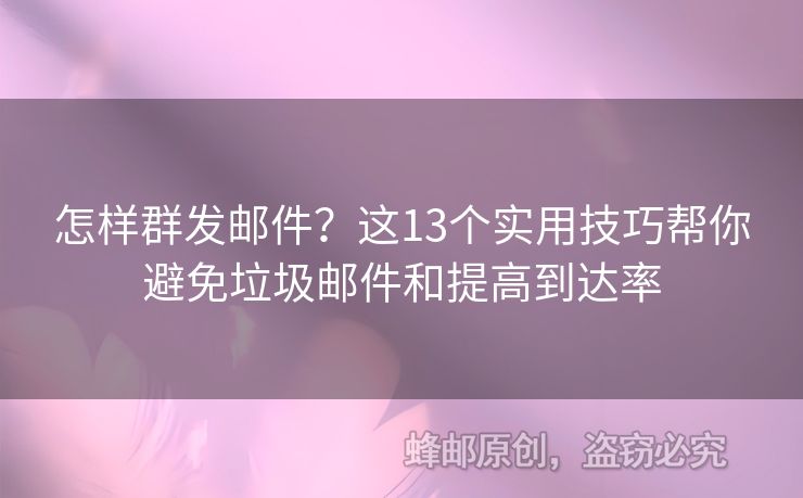 怎樣群發(fā)郵件？這13個實用技巧幫你避免垃圾郵件和提高到達率