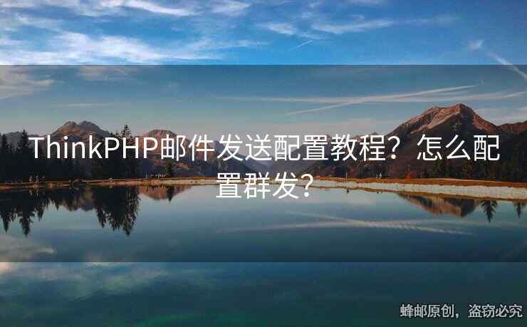 ThinkPHP郵件發(fā)送配置教程？怎么配置群發(fā)？