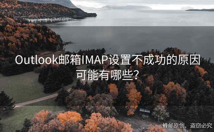 Outlook郵箱IMAP設(shè)置不成功的原因可能有哪些？