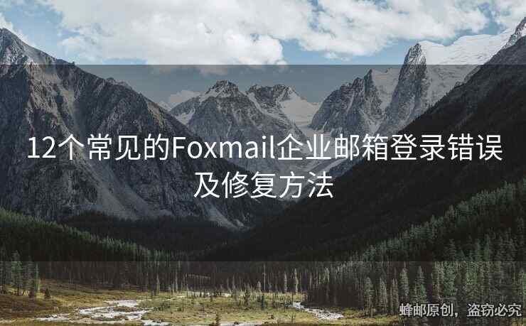 12個(gè)常見的Foxmail企業(yè)郵箱登錄錯(cuò)誤及修復(fù)方法