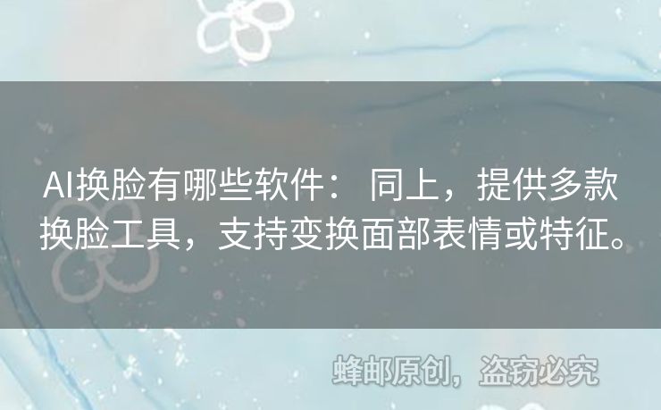 AI換臉有哪些軟件： 同上，提供多款換臉工具，支持變換面部表情或特征。