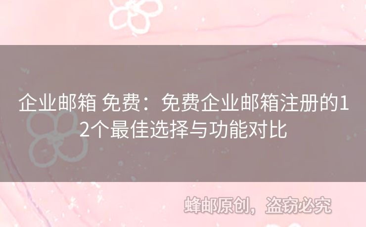 企業(yè)郵箱 免費：免費企業(yè)郵箱注冊的12個最佳選擇與功能對比