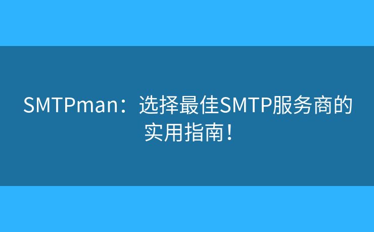 SMTPman：選擇最佳SMTP服務(wù)商的實(shí)用指南！