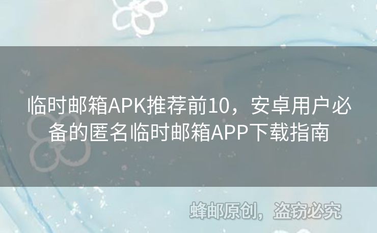 臨時(shí)郵箱APK推薦前10，安卓用戶必備的匿名臨時(shí)郵箱APP下載指南