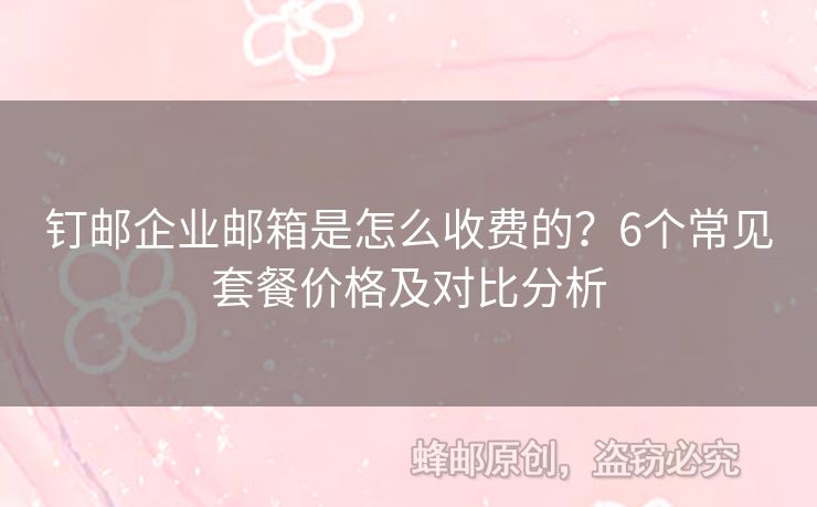 釘郵企業(yè)郵箱是怎么收費的？6個常見套餐價格及對比分析