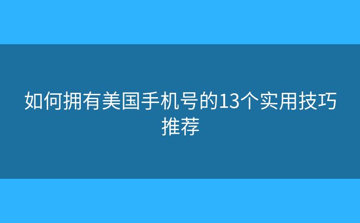 如何擁有美國(guó)手機(jī)號(hào)的13個(gè)實(shí)用技巧推薦 如何擁有美國(guó)手機(jī)號(hào)的13個(gè)實(shí)用技巧推薦