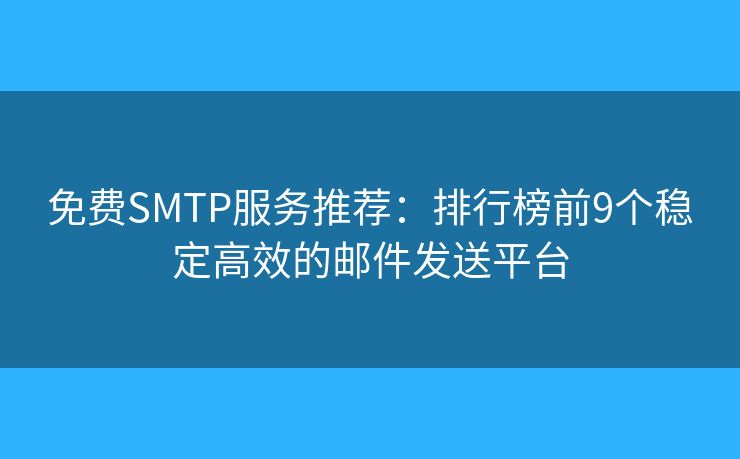 免費SMTP服務推薦：排行榜前9個穩(wěn)定高效的郵件發(fā)送平臺