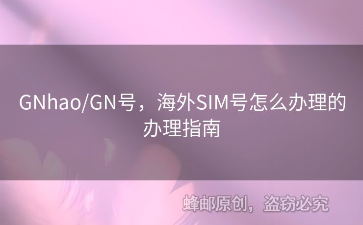 GNhao/GN號(hào)，海外SIM號(hào)怎么辦理的辦理指南
