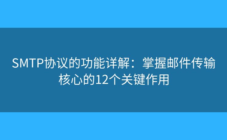 SMTP協(xié)議的功能詳解:掌握郵件傳輸核心的12個關(guān)鍵作用 SMTP協(xié)議的功能詳解:掌握郵件傳輸核心的12個關(guān)鍵作用