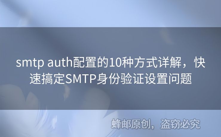 smtp auth配置的10種方式詳解，快速搞定SMTP身份驗(yàn)證設(shè)置問題