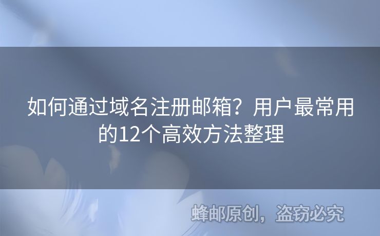如何通過域名注冊郵箱？用戶最常用的12個高效方法整理