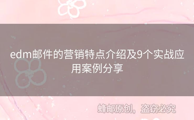 edm郵件的營銷特點介紹及9個實戰(zhàn)應(yīng)用案例分享