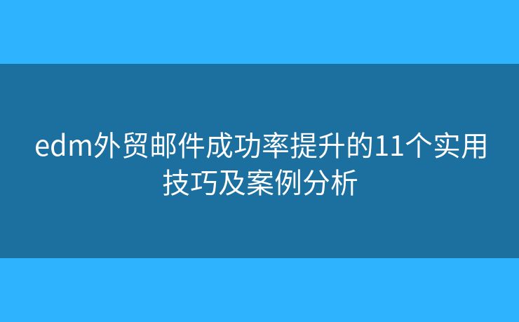edm外貿郵件成功率提升的11個實用技巧及案例分析