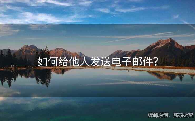 如何給他人發(fā)送電子郵件？