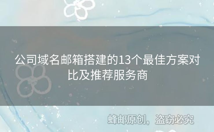 公司域名郵箱搭建的13個最佳方案對比及推薦服務(wù)商