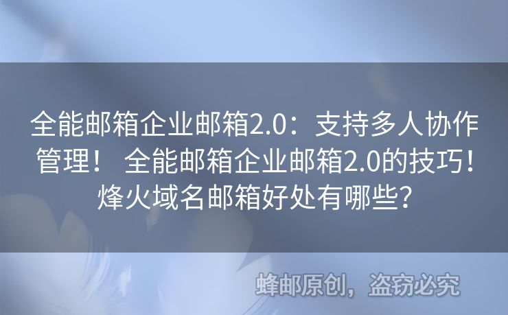 全能郵箱企業(yè)郵箱2.0：支持多人協(xié)作管理！ 全能郵箱企業(yè)郵箱2.0的技巧！烽火域名郵箱好處有哪些？