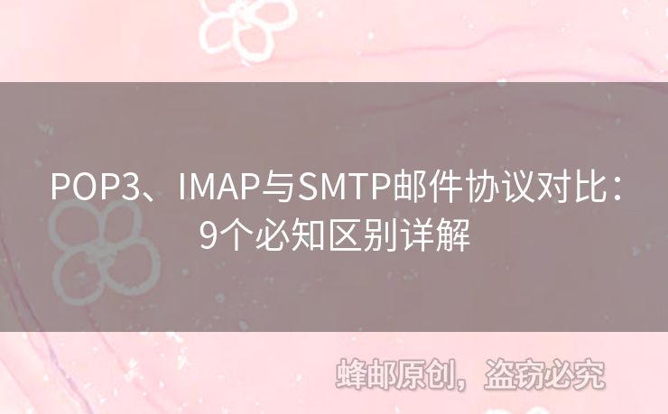 POP3、IMAP與SMTP郵件協(xié)議對(duì)比：9個(gè)必知區(qū)別詳解