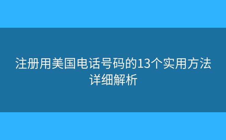 注冊用美國電話號碼的13個實用方法詳細(xì)解析 注冊用美國電話號碼的13個實用方法詳細(xì)解析