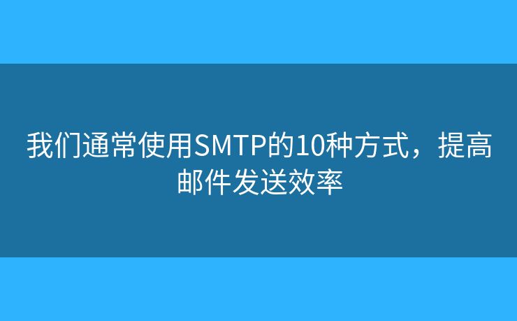 我們通常使用SMTP的10種方式，提高郵件發(fā)送效率