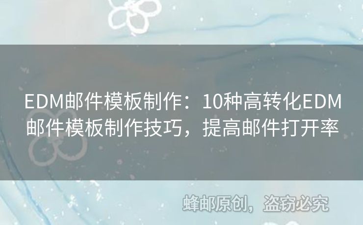 EDM郵件模板制作：10種高轉(zhuǎn)化EDM郵件模板制作技巧，提高郵件打開率